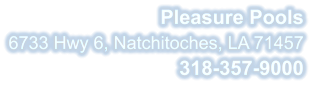 Pleasure Pools 6733 Hwy 6, Natchitoches, LA 71457 318-357-9000